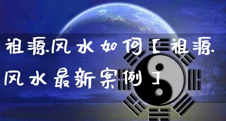 祖源风水如何【祖源风水最新案例】_https://www.nbtfsb.com_国学动态_第1张