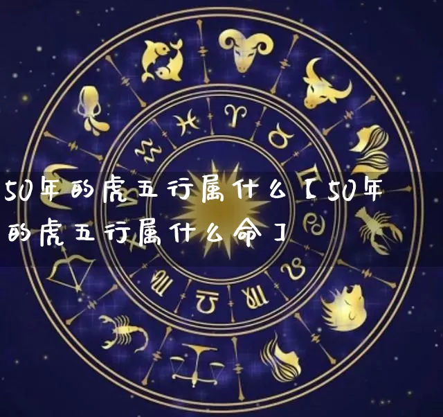 50年的虎五行属什么【50年的虎五行属什么命】_https://www.nbtfsb.com_易经起名_第1张