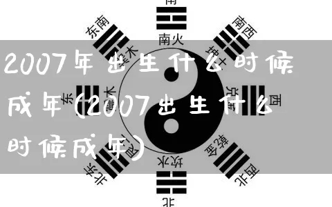 2007年出生什么时候成年(2007出生什么时候成年)_https://www.nbtfsb.com_周公解梦_第1张