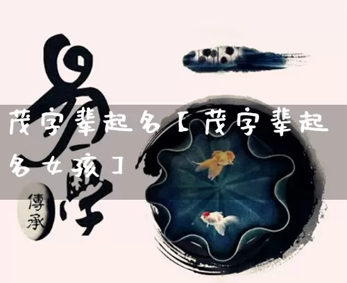 茂字辈起名【茂字辈起名女孩】_https://www.nbtfsb.com_生肖星座_第1张