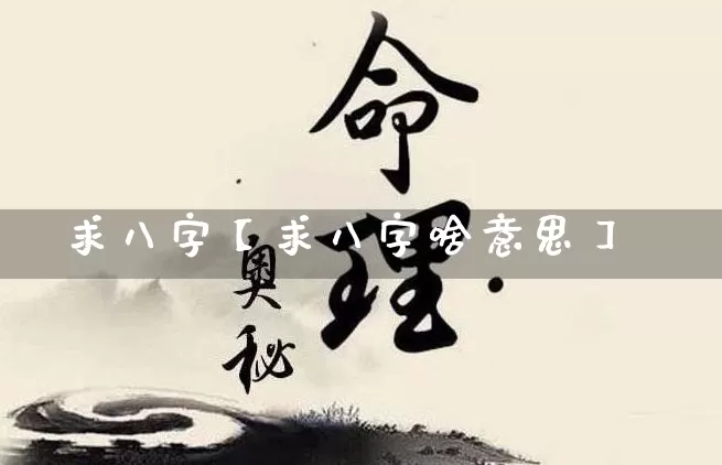 求八字【求八字啥意思】_https://www.nbtfsb.com_八字算命_第1张