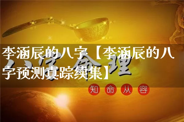 李涵辰的八字【李涵辰的八字预测真踪续集】_https://www.nbtfsb.com_国学动态_第1张