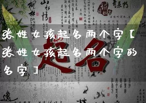 张姓女孩起名两个字【张姓女孩起名两个字的名字】_https://www.nbtfsb.com_生肖星座_第1张