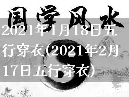 2021年1月18日五行穿衣(2021年2月17日五行穿衣)_https://www.nbtfsb.com_周公解梦_第1张