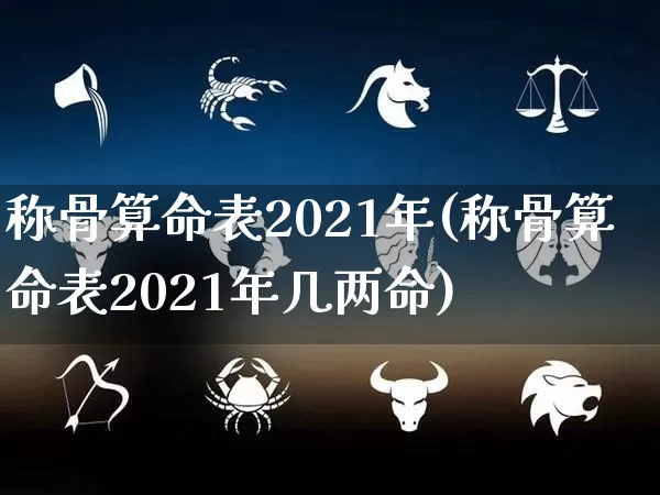 称骨算命表2021年(称骨算命表2021年几两命)_https://www.nbtfsb.com_易经起名_第1张