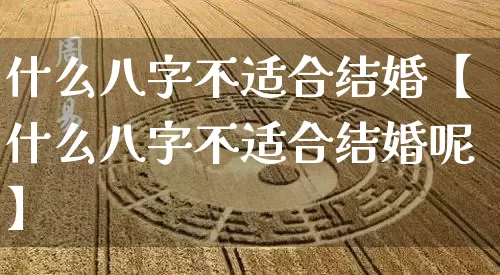 什么八字不适合结婚【什么八字不适合结婚呢】_https://www.nbtfsb.com_八字算命_第1张