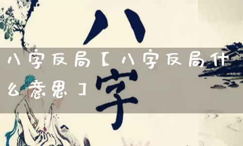 八字反局【八字反局什么意思】_https://www.nbtfsb.com_周公解梦_第1张