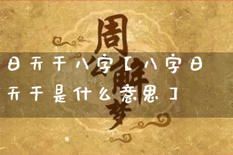 日天干八字【八字日天干是什么意思】_https://www.nbtfsb.com_周公解梦_第1张