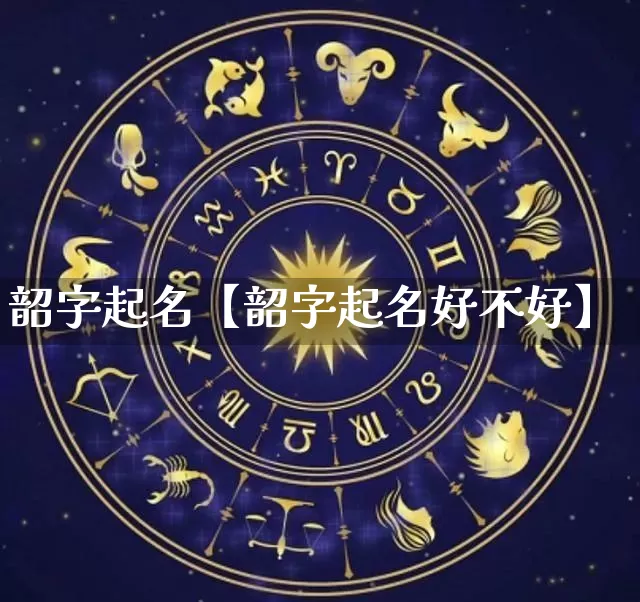 韶字起名【韶字起名好不好】_https://www.nbtfsb.com_八字算命_第1张