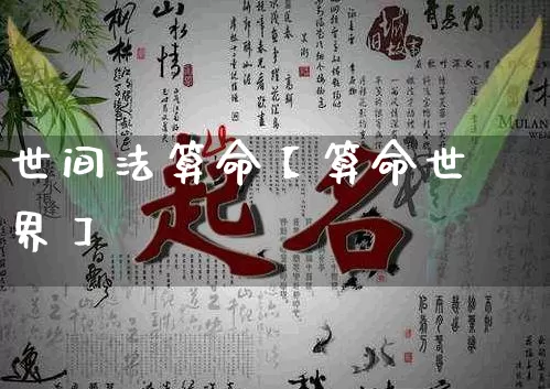 世间法算命【算命世界】_https://www.nbtfsb.com_道源国学_第1张