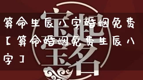 算命生辰八字婚姻免费【算命婚姻免费生辰八字】_https://www.nbtfsb.com_道源国学_第1张