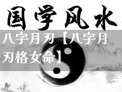 八字月刃【八字月刃格女命】_https://www.nbtfsb.com_八字算命_第1张