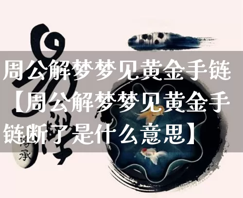 周公解梦梦见黄金手链【周公解梦梦见黄金手链断了是什么意思】_https://www.nbtfsb.com_五行风水_第1张