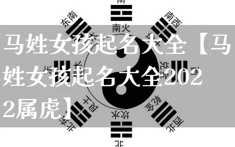 马姓女孩起名大全【马姓女孩起名大全2022属虎】_https://www.nbtfsb.com_五行风水_第1张