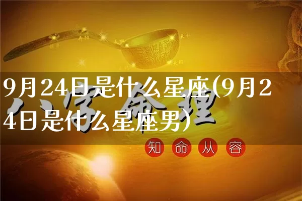 9月24日是什么星座(9月24日是什么星座男)_https://www.nbtfsb.com_生肖星座_第1张