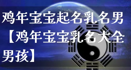 鸡年宝宝起名乳名男【鸡年宝宝乳名大全男孩】_https://www.nbtfsb.com_易经起名_第1张