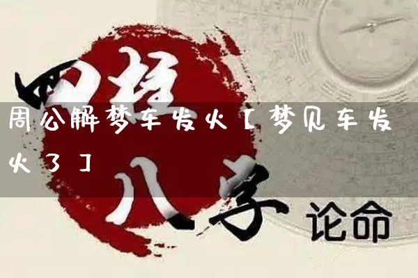 周公解梦车发火【梦见车发火了】_https://www.nbtfsb.com_八字算命_第1张