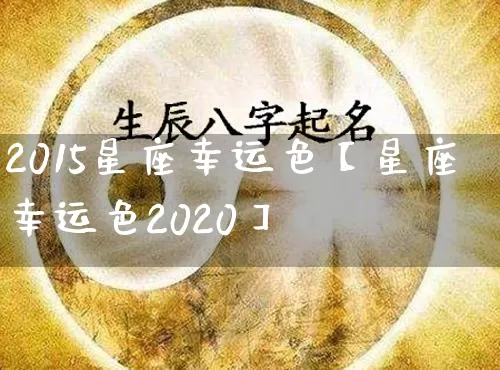 2015星座幸运色【星座幸运色2020】_https://www.nbtfsb.com_周公解梦_第1张