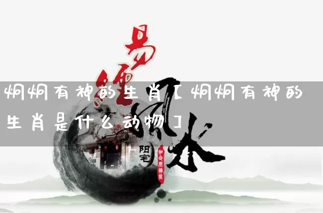 炯炯有神的生肖【炯炯有神的生肖是什么动物】_https://www.nbtfsb.com_五行风水_第1张