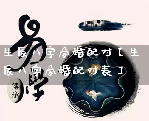 生辰八字合婚配对【生辰八字合婚配对表】_https://www.nbtfsb.com_周公解梦_第1张