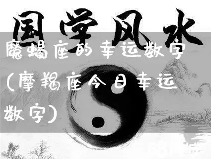 魔蝎座的幸运数字(摩羯座今日幸运数字)_https://www.nbtfsb.com_易经起名_第1张