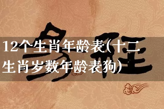 12个生肖年龄表(十二生肖岁数年龄表狗)_https://www.nbtfsb.com_生肖星座_第1张