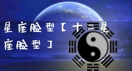 星座脸型【十二星座脸型】_https://www.nbtfsb.com_道源国学_第1张