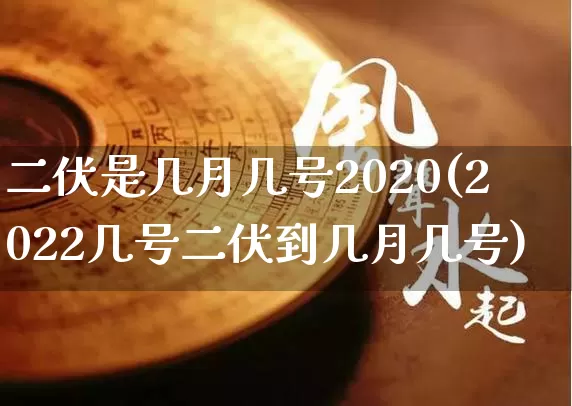 二伏是几月几号2020(2022几号二伏到几月几号)_https://www.nbtfsb.com_易经起名_第1张