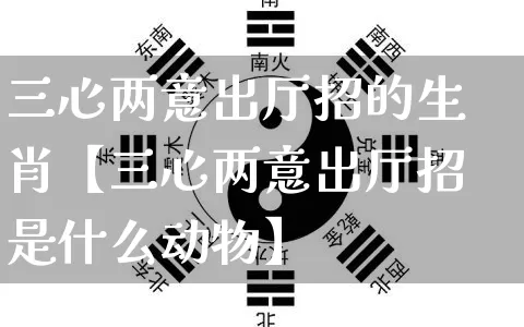 三心两意出厅招的生肖【三心两意出厅招是什么动物】_https://www.nbtfsb.com_国学动态_第1张