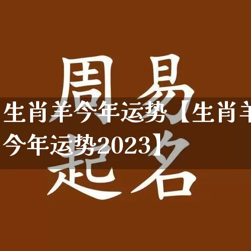 生肖羊今年运势【生肖羊今年运势2023】_https://www.nbtfsb.com_易经起名_第1张