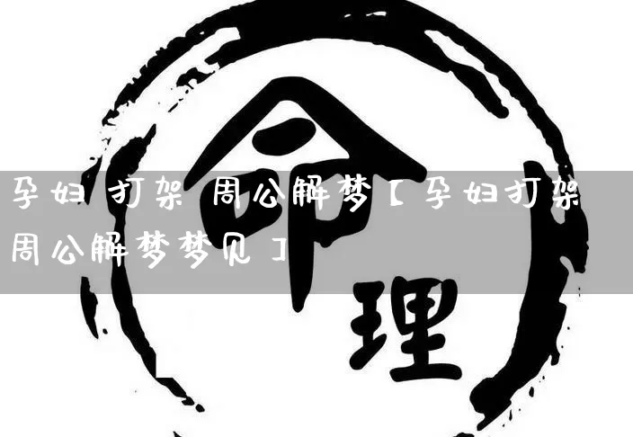 孕妇 打架 周公解梦【孕妇打架周公解梦梦见】_https://www.nbtfsb.com_道源国学_第1张