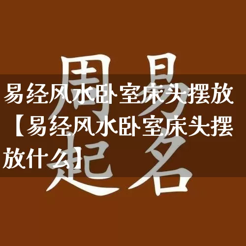 易经风水卧室床头摆放【易经风水卧室床头摆放什么】_https://www.nbtfsb.com_八字算命_第1张