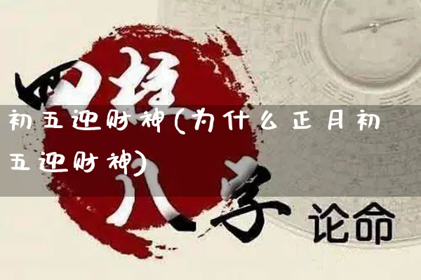 初五迎财神(为什么正月初五迎财神)_https://www.nbtfsb.com_易经起名_第1张