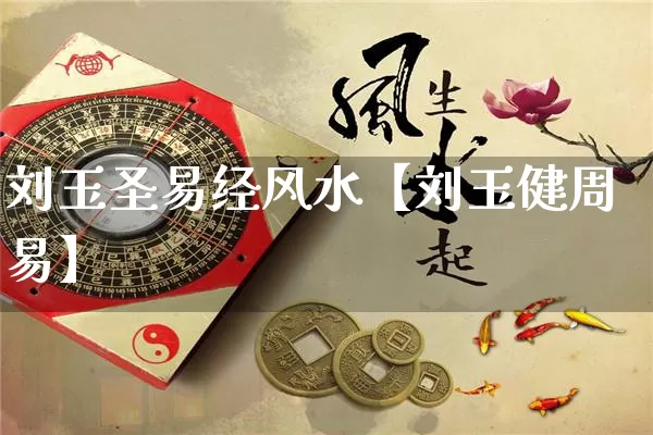 刘玉圣易经风水【刘玉健周易】_https://www.nbtfsb.com_国学动态_第1张