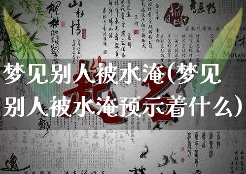 梦见别人被水淹(梦见别人被水淹预示着什么)_https://www.nbtfsb.com_易经起名_第1张