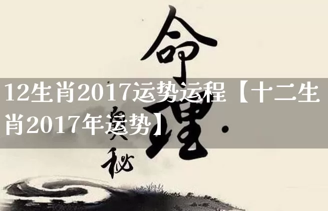 12生肖2017运势运程【十二生肖2017年运势】_https://www.nbtfsb.com_生肖星座_第1张