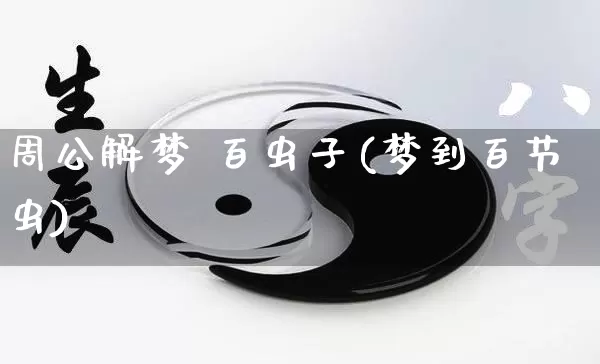 周公解梦 百虫子(梦到百节虫)_https://www.nbtfsb.com_八字算命_第1张