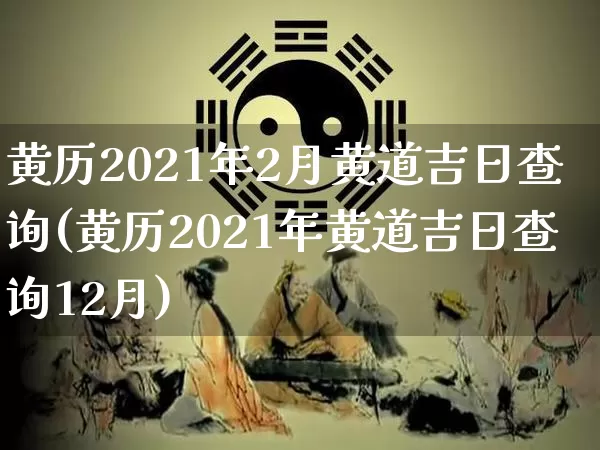 黄历2021年2月黄道吉日查询(黄历2021年黄道吉日查询12月)_https://www.nbtfsb.com_周公解梦_第1张