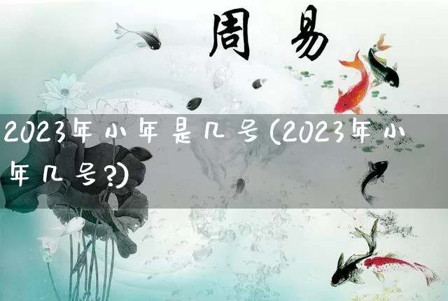 2023年小年是几号(2023年小年几号?)_https://www.nbtfsb.com_道源国学_第1张