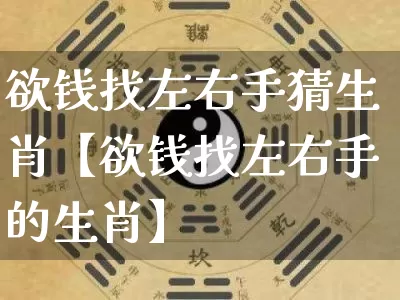 欲钱找左右手猜生肖【欲钱找左右手的生肖】_https://www.nbtfsb.com_周公解梦_第1张