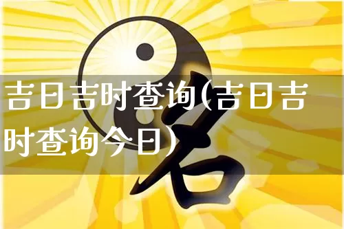 吉日吉时查询(吉日吉时查询今日)_https://www.nbtfsb.com_道源国学_第1张