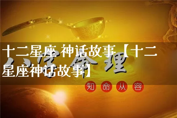 十二星座 神话故事【十二星座神话故事】_https://www.nbtfsb.com_生肖星座_第1张