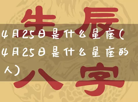 4月25日是什么星座(4月25日是什么星座的人)_https://www.nbtfsb.com_八字算命_第1张