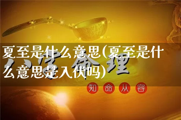 夏至是什么意思(夏至是什么意思是入伏吗)_https://www.nbtfsb.com_周公解梦_第1张