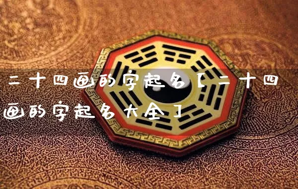 二十四画的字起名【二十四画的字起名大全】_https://www.nbtfsb.com_生肖星座_第1张