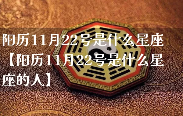 阳历11月22号是什么星座【阳历11月22号是什么星座的人】_https://www.nbtfsb.com_国学动态_第1张