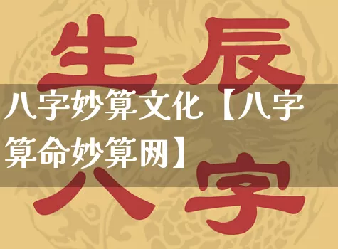 八字妙算文化【八字算命妙算网】_https://www.nbtfsb.com_五行风水_第1张