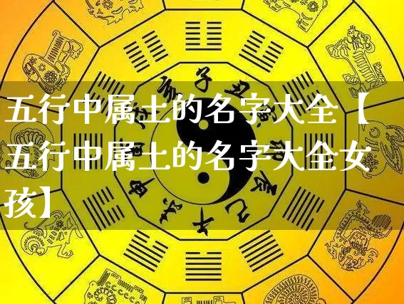 五行中属土的名字大全【五行中属土的名字大全女孩】_https://www.nbtfsb.com_生肖星座_第1张