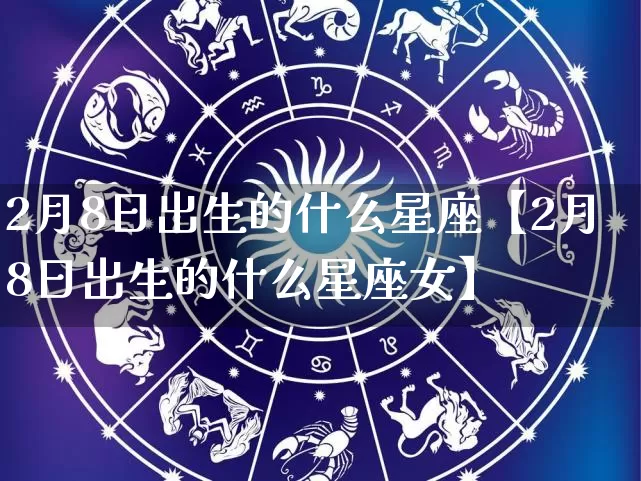 2月8日出生的什么星座【2月8日出生的什么星座女】_https://www.nbtfsb.com_五行风水_第1张