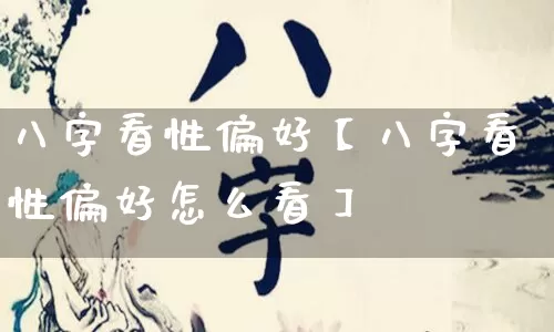 八字看性偏好【八字看性偏好怎么看】_https://www.nbtfsb.com_国学动态_第1张